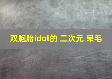 双胞胎idol的 二次元 呆毛